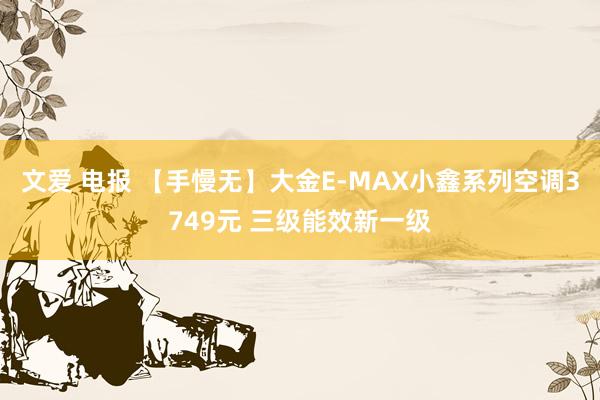 文爱 电报 【手慢无】大金E-MAX小鑫系列空调3749元 三级能效新一级