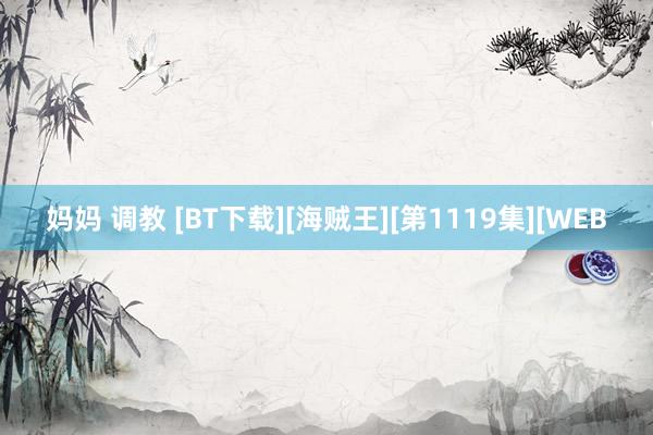 妈妈 调教 [BT下载][海贼王][第1119集][WEB