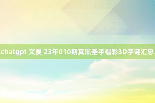 chatgpt 文爱 23年010期真黑圣手福彩3D字谜汇总