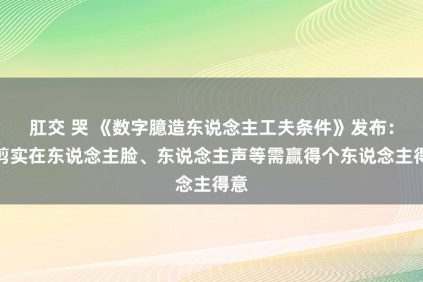 肛交 哭 《数字臆造东说念主工夫条件》发布：裁剪实在东说念主脸、东说念主声等需赢得个东说念主得意
